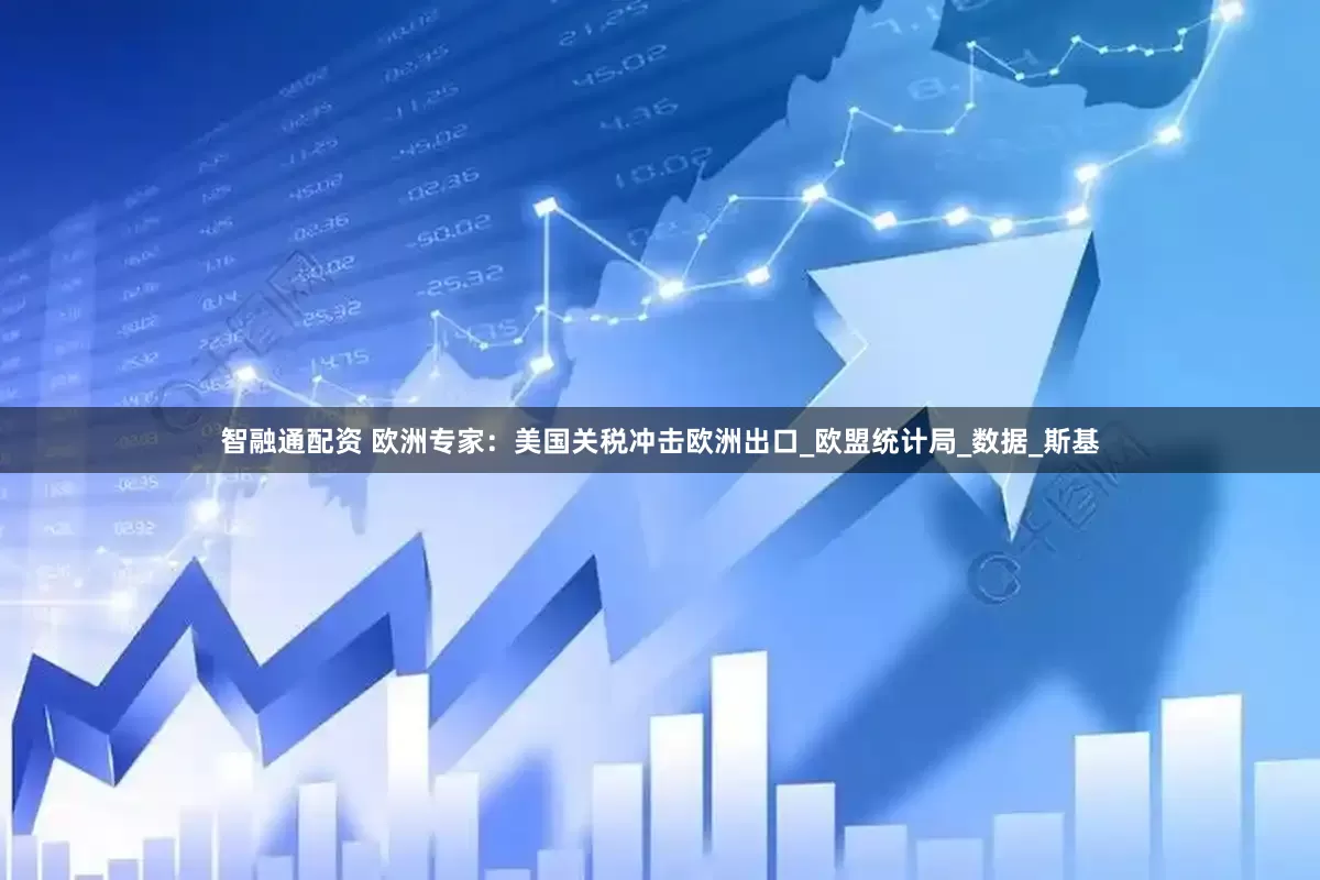 智融通配资 欧洲专家：美国关税冲击欧洲出口_欧盟统计局_数据_斯基