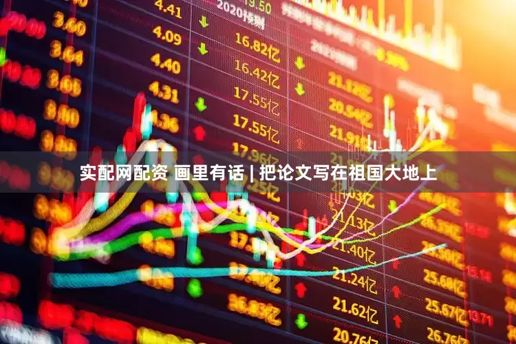 实配网配资 画里有话 | 把论文写在祖国大地上